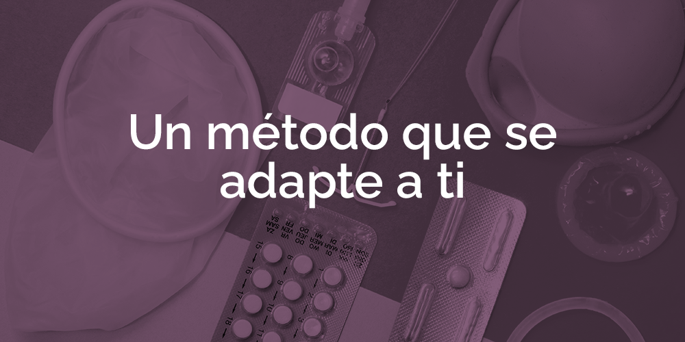 ¡El método de anticoncepción debe ajustarse a tu cuerpo y a tu plan de vida!